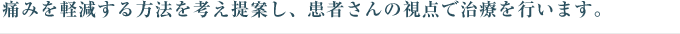 痛みを軽減する方法を考え提案し、患者さんの視点で治療を行います。